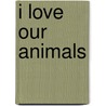 I Love Our Animals door Carol Greene
