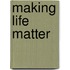 Making Life Matter
