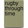 Rugby Through Time by Jacqueline Cameron