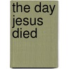 The Day Jesus Died door Concordia Publishing House