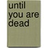 Until You Are Dead