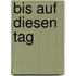 bis auf diesen Tag