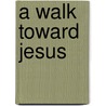 A Walk Toward Jesus door Pamela S. Valerio