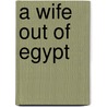 A Wife Out Of Egypt by Norma Lorimer