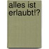 Alles ist erlaubt!?