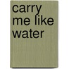 Carry Me Like Water by Benjamin Alire S�enz