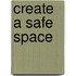 Create A Safe Space