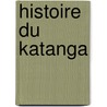 Histoire Du Katanga door Gardet Georges