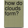 How Do Clouds Form? by Molly Aloian
