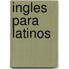 Ingles Para Latinos by William C. Harvey M.S.