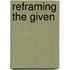 Reframing the Given