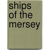 Ships Of The Mersey door Ian H. Collard