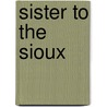 Sister To The Sioux door Elaine Goodale Eastman