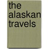 The Alaskan Travels door Edward Hoagland