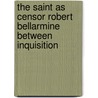 THE SAINT AS CENSOR ROBERT BELLARMINE BETWEEN INQUISITION by P. Godman