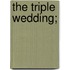 The Triple Wedding;