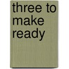 Three To Make Ready door Ms A.J. Berry
