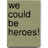 We Could Be Heroes!