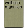 Weiblich - Mannlich door Hartmut Kasten