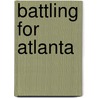 Battling for Atlanta by Byron A. Dunn