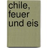 Chile, Feuer und Eis door Alois Maier