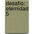 Desafio: Eternidad 5