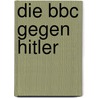 Die Bbc Gegen Hitler by Robert Lucas