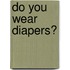 Do You Wear Diapers?