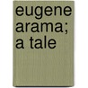 Eugene Arama; A Tale by Edward Bulwer Lytton Lytton