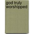 God Truly Worshipped