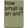 How Small Is An Ant? by Lynne Farmer