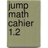Jump Math Cahier 1.2 by Jump Math