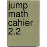 Jump Math Cahier 2.2 by Jump Math