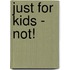 Just for Kids - Not!
