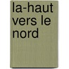 La-Haut Vers Le Nord door Joseph Boyden