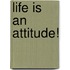 Life Is An Attitude!