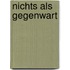 Nichts als Gegenwart