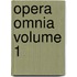 Opera Omnia Volume 1