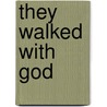 They Walked With God by Duane S. Crowther