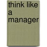 Think Like A Manager door Roger Fritz
