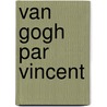 Van Gogh Par Vincent by Pasc Bonafoux