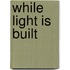 While Light Is Built