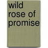 Wild Rose Of Promise by Ruth Carmichael Ellinger