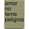 Amor No Teme Peligros by Tirso de Molina