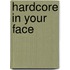 Hardcore in your face