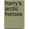 Harry's Arctic Heroes by Mark McCrum