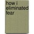 How I Eliminated Fear