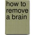 How To Remove A Brain