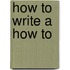 How To Write A How To