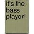 It's the Bass Player!